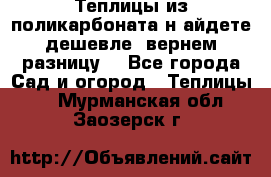 Теплицы из поликарбоната.н айдете дешевле- вернем разницу. - Все города Сад и огород » Теплицы   . Мурманская обл.,Заозерск г.